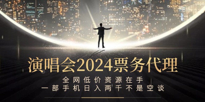 演唱会2024票务代理，全网低价资源在手，一部手机日入两千不是空谈-情久项目网