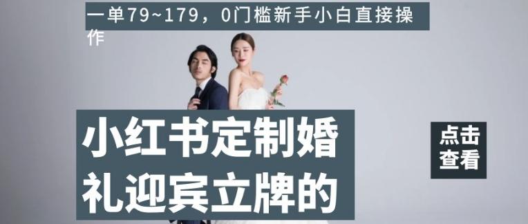 小红书定制婚礼迎宾立牌的项目，一单79~179，0门槛新手小白直接操作【揭秘】-情久项目网
