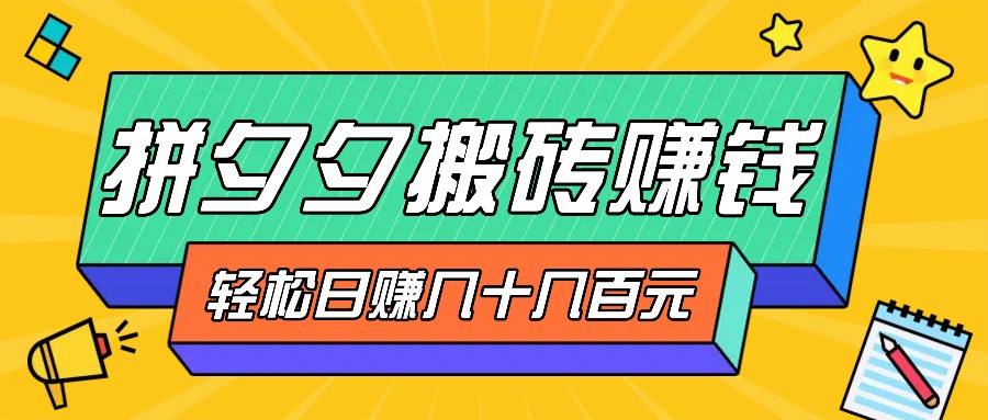 拼夕夕搬砖零撸新手小白可做，三重获利稳稳变现，无脑操作日入几十几百元-情久项目网