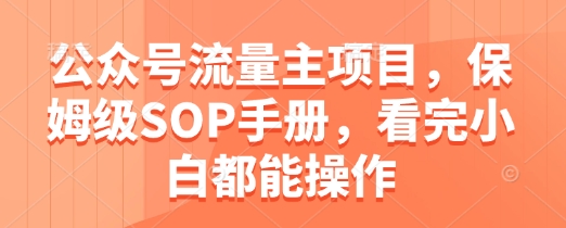 公众号流量主项目，保姆级SOP手册，看完小白都能操作-情久项目网
