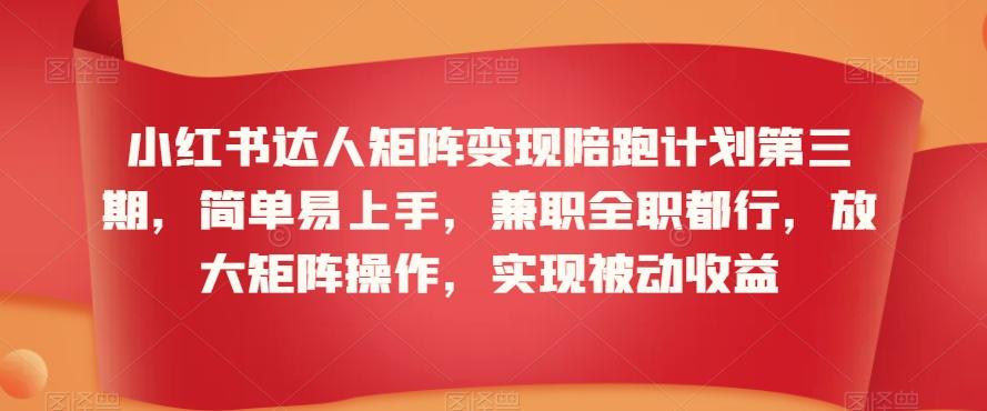 小红书达人矩阵变现陪跑计划第三期，简单易上手，兼职全职都行，放大矩阵操作，实现被动收益-情久项目网