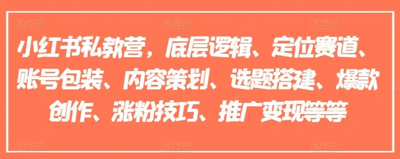 小红书私教营，底层逻辑、定位赛道、账号包装、内容策划、选题搭建、爆款创作、涨粉技巧、推广变现等等-情久项目网