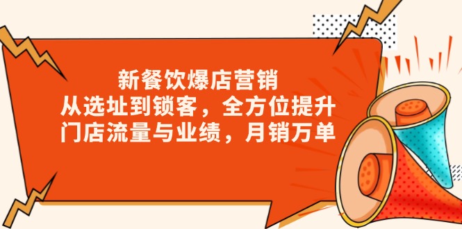 新 餐饮爆店营销，从选址到锁客，全方位提升门店流量与业绩，月销万单-情久项目网
