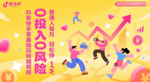抖音快手零基础玩转短视频，0投入0风险，普通人每月轻松挣1W-情久项目网