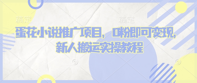 蛋花小说推文项目,0粉即可变现,新人搬运实操教程-情久项目网