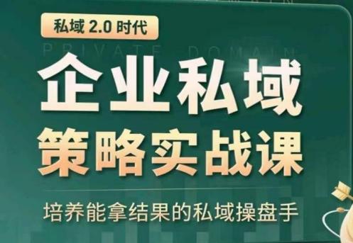 私域2.0：企业私域策略实战课，培养能拿结果的私域操盘手-情久项目网