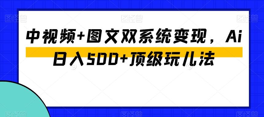 中视频+图文双系统变现，Ai日入500+顶级玩儿法-情久项目网