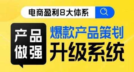 电商盈利8大体系 ·产品做强​爆款产品策划系统升级线上课，全盘布局更能实现利润突破-情久项目网