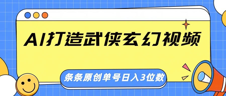 AI打造武侠玄幻视频，条条原创、画风惊艳，单号轻松日入三位数-情久项目网