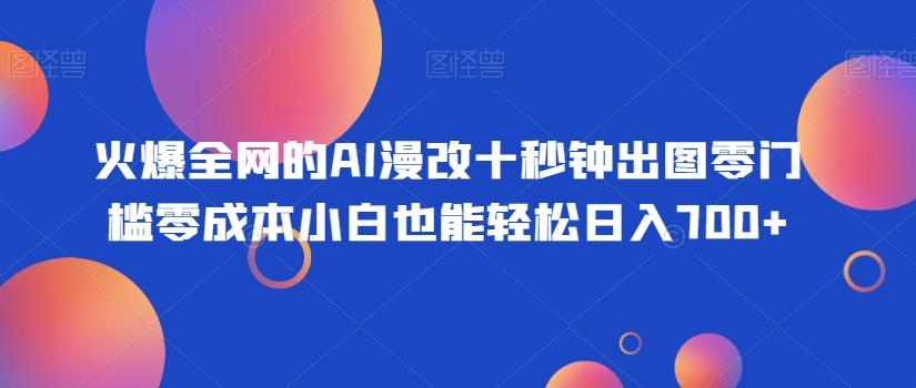 火爆全网的AI漫改十秒钟出图零门槛零成本小白也能轻松日入700+-情久项目网