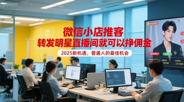 微信小店推客，转发明星直播间就可以挣佣金，2025新机遇，普通人的最佳机会-情久项目网