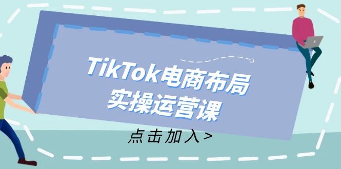 TikTok电商布局实操运营课：从新手到精通，成为TikTok带货运营高手-情久项目网