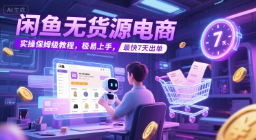 闲鱼无货源电商，实操保姆级教程，极易上手，最快7天出单-情久项目网