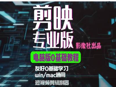 剪映电脑版进阶拔高案例实操，0基础学习，短视频剪辑利器-情久项目网