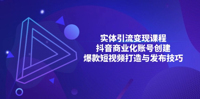 实体引流变现课程；抖音商业化账号创建；爆款短视频打造与发布技巧-情久项目网