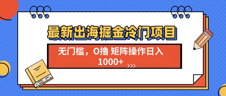 最新出海掘金冷门项目，单号日入1000+-情久项目网