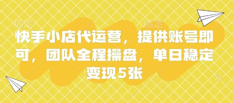 快手小店代运营，提供账号即可，团队全程操盘，单日稳定变现5张【揭秘】-情久项目网