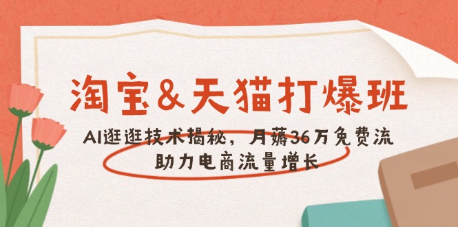 淘宝&天猫 打爆班，AI逛逛技术揭秘，月薅36万免费流，助力流量增长-情久项目网