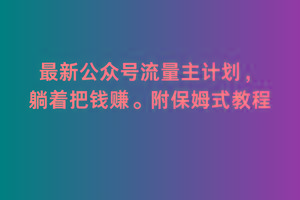 2月最新公众号流量主计划，躺着把钱赚，附保姆式教程【揭秘】-情久项目网