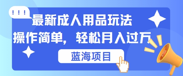 最新成人用品项目玩法，操作简单，动动手，轻松日入几张【揭秘】-情久项目网