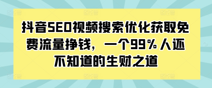 抖音SEO视频搜索优化获取免费流量挣钱，一个99%人还不知道的生财之道-情久项目网