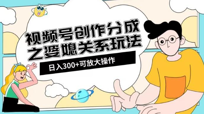 视频号创作分成之婆媳关系玩法【教程+素材渠道】【揭秘】-情久项目网