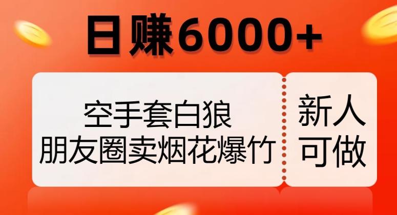 空手套白狼，朋友圈卖烟花爆竹，日赚6000+【揭秘】-情久项目网