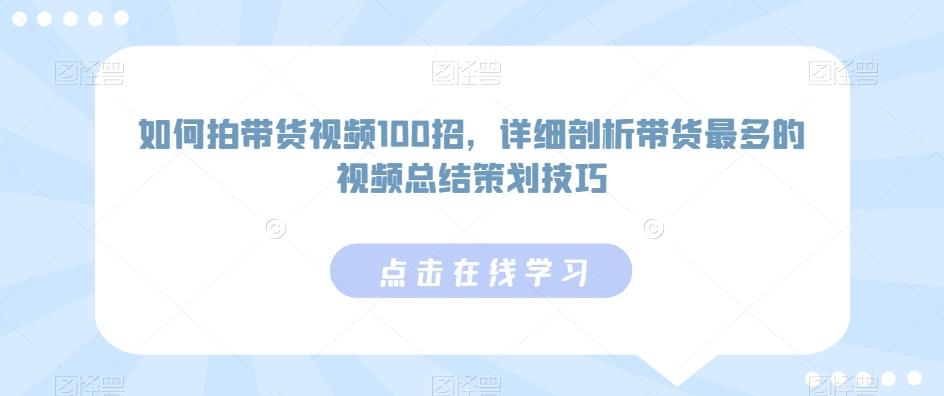 如何拍带货视频100招，详细剖析带货最多的视频总结策划技巧-情久项目网