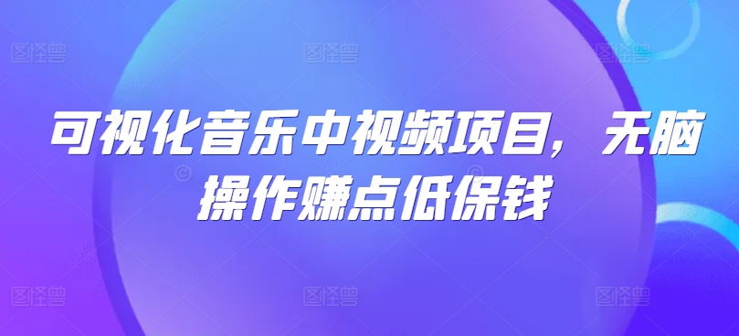 可视化音乐中视频项目，无脑操作赚点低保钱-情久项目网
