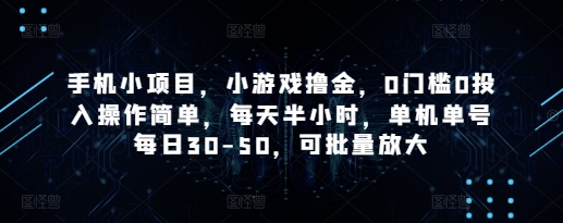 手机小项目，小游戏撸金，0门槛0投入操作简单，每天半小时，单机单号每日30-50，可批量放大-情久项目网
