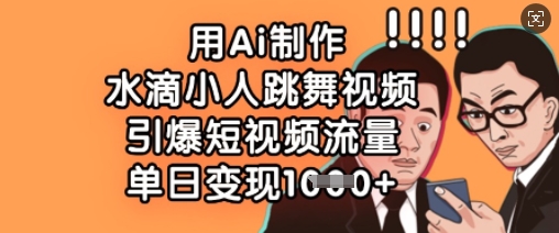 用Ai制作水滴小人跳舞视频，引爆短视频流量，单日变现数张-情久项目网