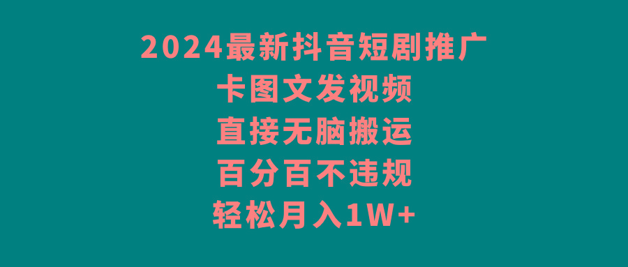 2024最新抖音短剧推广，卡图文发视频，直接无脑搬，百分百不违规，轻松月入1W+-情久项目网