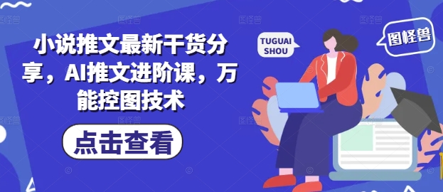 小说推文最新干货分享，AI推文进阶课，万能控图技术-情久项目网