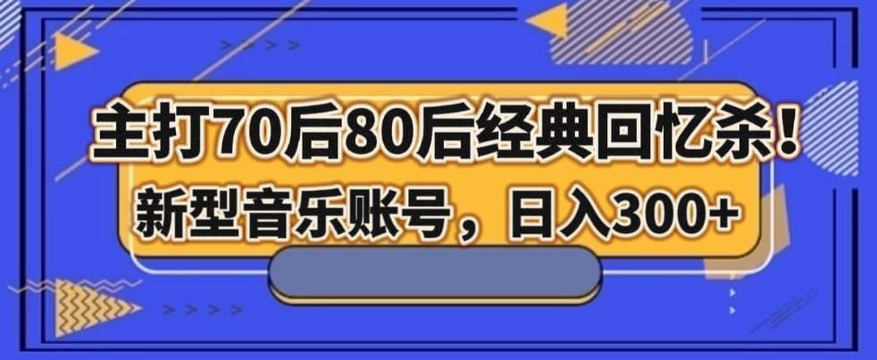 主打70后80后经典回忆杀！新型音乐账号，日入300+-情久项目网