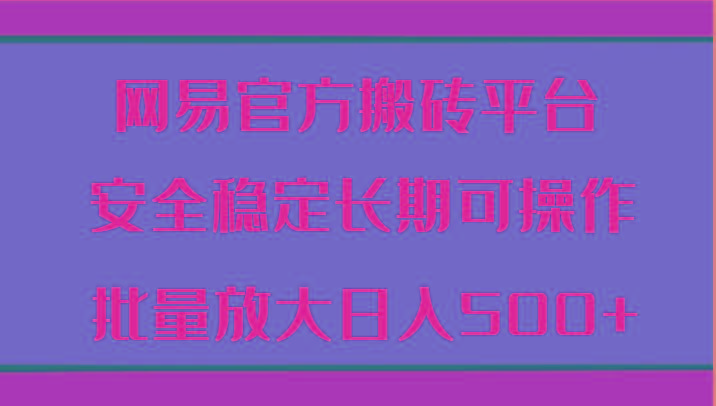 网易官方搬砖平台 安全稳定长期可操作 批量放大日入500+-情久项目网