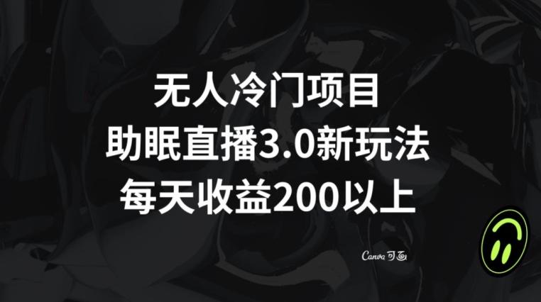 无人冷门项目，助眠直播3.0玩法，每天收益200+【揭秘】-情久项目网