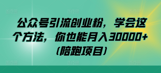 公众号引流创业粉，学会这个方法，你也能月入30000+ (陪跑项目)-情久项目网