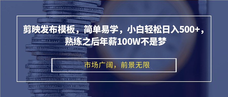 剪映发布模板，简单易学，小白轻松日入500+，熟练之后年薪100W不是梦-情久项目网