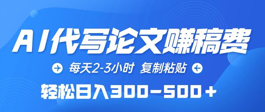 (10042期)AI代写论文赚稿费，每天2-3小时，复制粘贴，轻松日入300-500＋-情久项目网