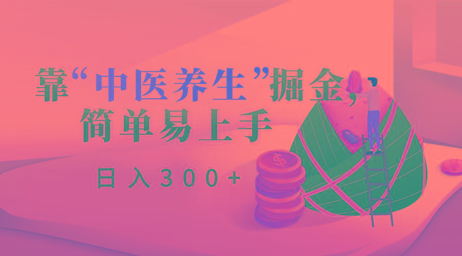 靠“中医养生”掘金，月入过万，简单易上手(附送7000份中医养生资料)-情久项目网