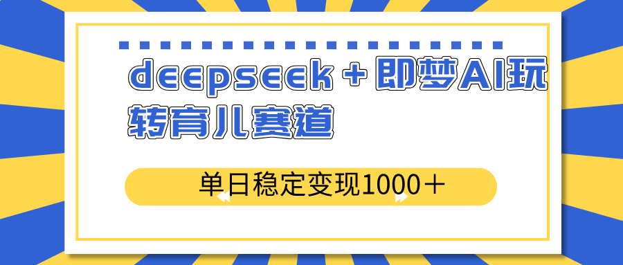 deepseek＋即梦AI玩转育儿赛道，单日稳定变现1000＋育儿赛道-情久项目网