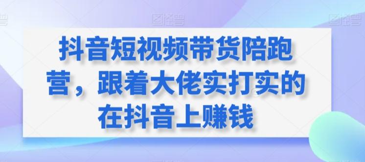 抖音短视频带货陪跑营，跟着大佬实打实的在抖音上赚钱-情久项目网