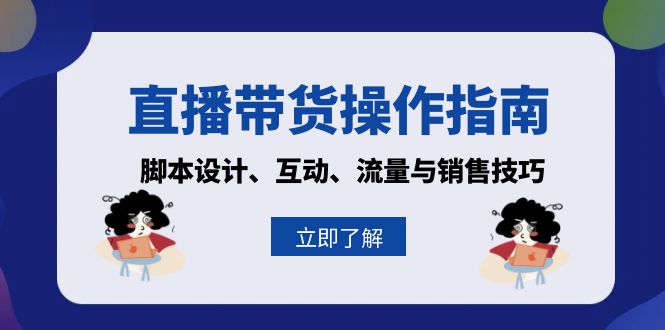 直播带货操作指南：脚本设计、互动、流量与销售技巧-情久项目网