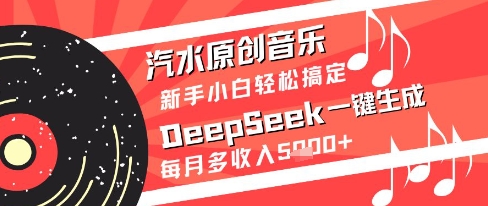 汽水原创音乐DeepSeek一键生成新手小白轻松搞定每月多收入5k+【揭秘】-情久项目网