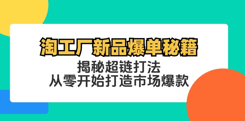 淘工厂新品爆单秘籍：揭秘超链打法，从零开始打造市场爆款-情久项目网