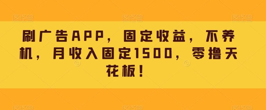 刷广告APP，固定收益，不养机，月收入固定1500，零撸天花板！-情久项目网