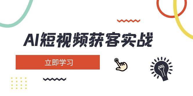 AI短视频获客实战:涵盖矩阵营销、搭建、定位、素材拍摄、起号、变现等-情久项目网