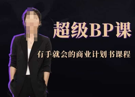 超级BP课，有手就会的商业计划书课程-情久项目网