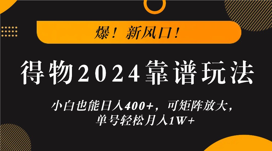 爆！新风口！小白也能日入400+，得物2024靠谱玩法，可矩阵放大，单号轻松月入1W+-情久项目网