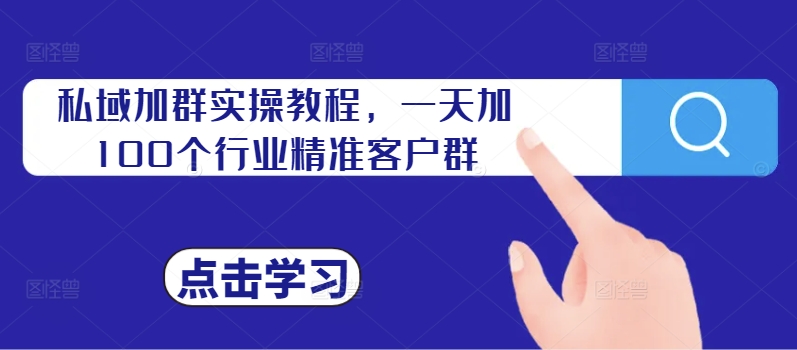 私域加群实操教程，一天加100个行业精准客户群-情久项目网